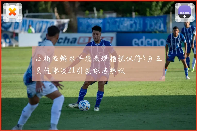 拉梅洛鲍尔半场表现糟糕仅得5分正负值惨淡21引发球迷热议