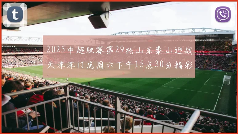 2025中超联赛第29轮山东泰山迎战天津津门虎周六下午15点30分精彩开战