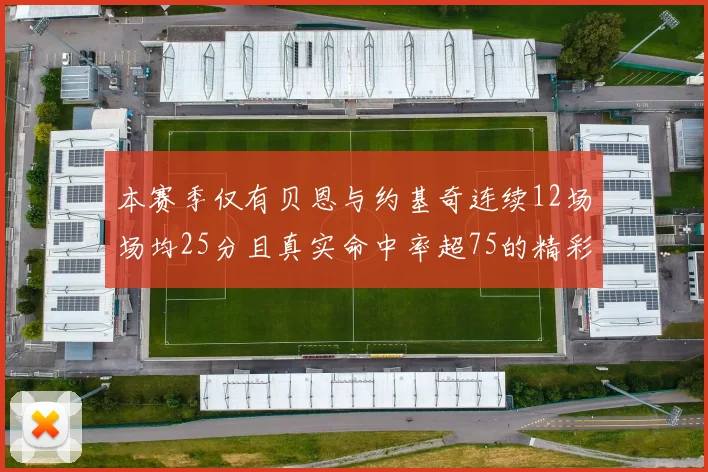 本赛季仅有贝恩与约基奇连续12场场均25分且真实命中率超75的精彩表现