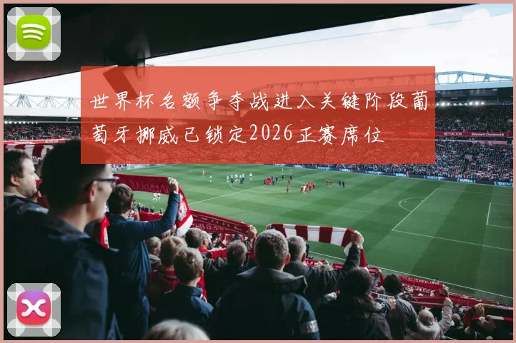 世界杯名额争夺战进入关键阶段葡萄牙挪威已锁定2026正赛席位