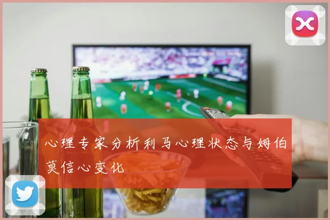 心理专家分析利马心理状态与姆伯莫信心变化