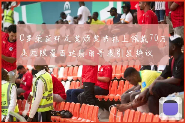 C罗荣获环足奖颁奖典礼上佩戴70万美元限量百达翡丽手表引发热议
