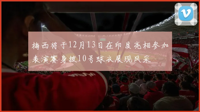 梅西将于12月13日在印度亮相参加表演赛身披10号球衣展现风采