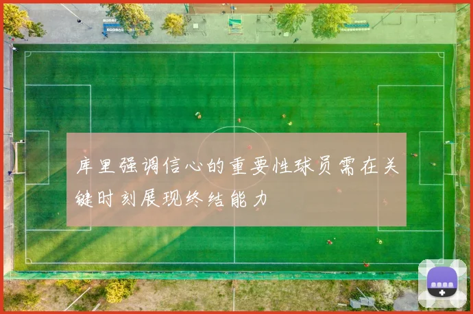 库里强调信心的重要性球员需在关键时刻展现终结能力