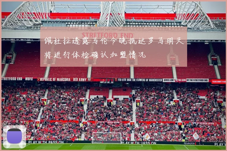佩杜拉透露马伦今晚抵达罗马明天将进行体检确认加盟情况