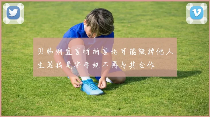 贝弗利直言特纳言论可能毁掉他人生若我是字母绝不再与其合作