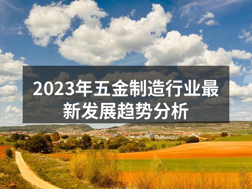2023年五金制造行业最新发展趋势分析