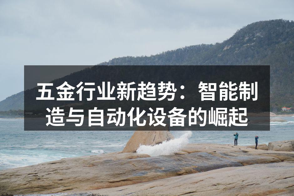 五金行业新趋势:智能制造与自动化设备的崛