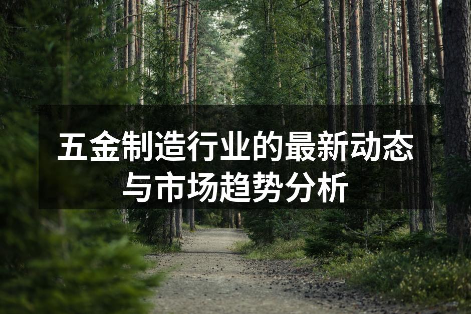 五金制造行业的最新动态与市场趋势分析
